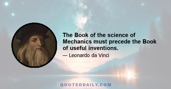 The Book of the science of Mechanics must precede the Book of useful inventions.