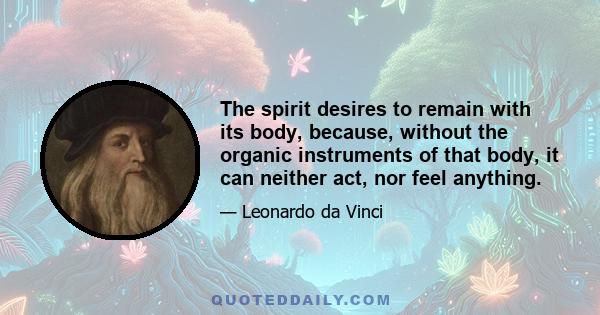 The spirit desires to remain with its body, because, without the organic instruments of that body, it can neither act, nor feel anything.