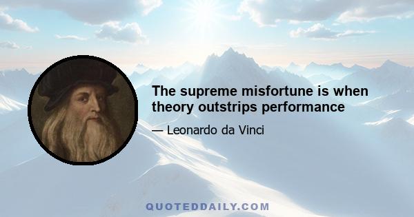 The supreme misfortune is when theory outstrips performance