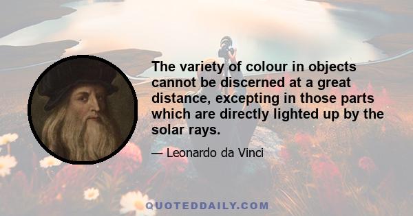 The variety of colour in objects cannot be discerned at a great distance, excepting in those parts which are directly lighted up by the solar rays.