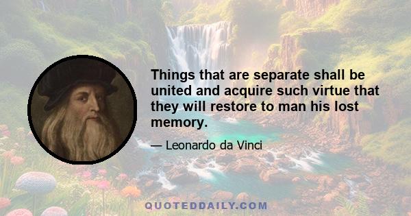 Things that are separate shall be united and acquire such virtue that they will restore to man his lost memory.