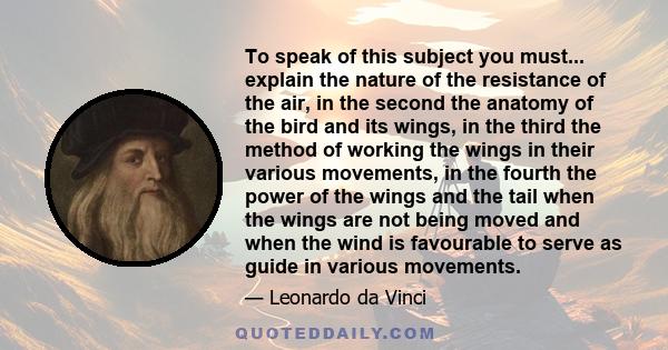 To speak of this subject you must... explain the nature of the resistance of the air, in the second the anatomy of the bird and its wings, in the third the method of working the wings in their various movements, in the