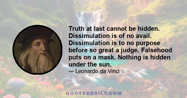 Truth at last cannot be hidden. Dissimulation is of no avail. Dissimulation is to no purpose before so great a judge. Falsehood puts on a mask. Nothing is hidden under the sun.