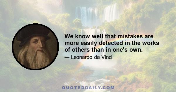 We know well that mistakes are more easily detected in the works of others than in one's own.