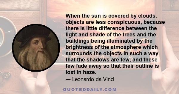 When the sun is covered by clouds, objects are less conspicuous, because there is little difference between the light and shade of the trees and the buildings being illuminated by the brightness of the atmosphere which