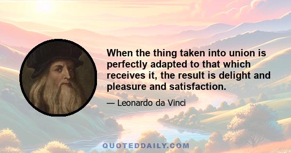 When the thing taken into union is perfectly adapted to that which receives it, the result is delight and pleasure and satisfaction.