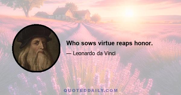 Who sows virtue reaps honor.