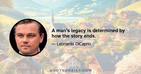 A man's legacy is determined by how the story ends.