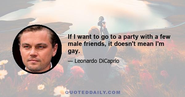 If I want to go to a party with a few male friends, it doesn't mean I'm gay.