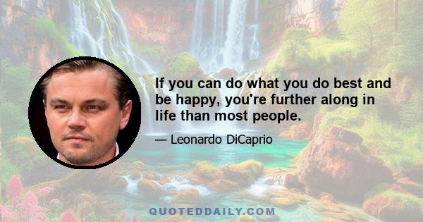 If you can do what you do best and be happy, you're further along in life than most people.