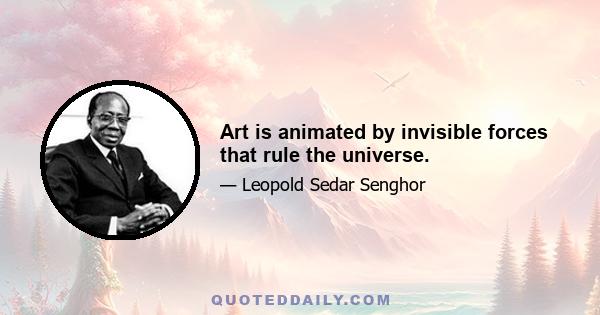 Art is animated by invisible forces that rule the universe.