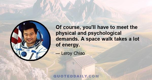 Of course, you'll have to meet the physical and psychological demands. A space walk takes a lot of energy.