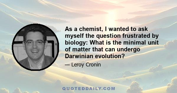 As a chemist, I wanted to ask myself the question frustrated by biology: What is the minimal unit of matter that can undergo Darwinian evolution?