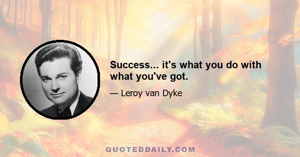 Success... it's what you do with what you've got.