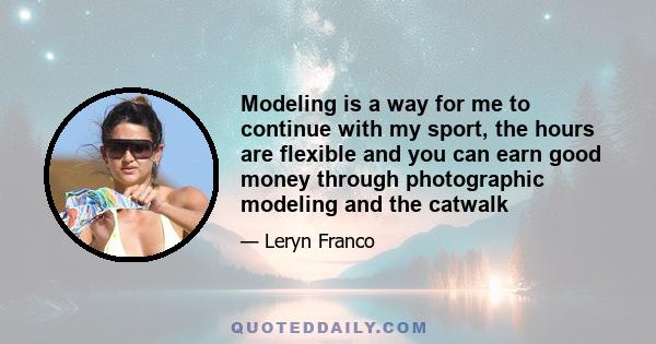 Modeling is a way for me to continue with my sport, the hours are flexible and you can earn good money through photographic modeling and the catwalk