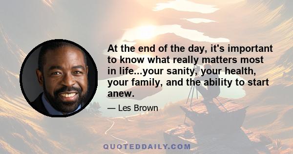 At the end of the day, it's important to know what really matters most in life...your sanity, your health, your family, and the ability to start anew.