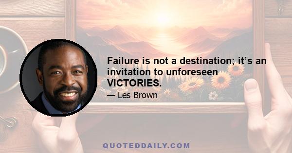 Failure is not a destination; it’s an invitation to unforeseen VICTORIES.