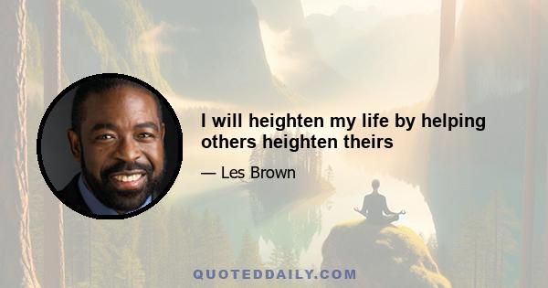 I will heighten my life by helping others heighten theirs