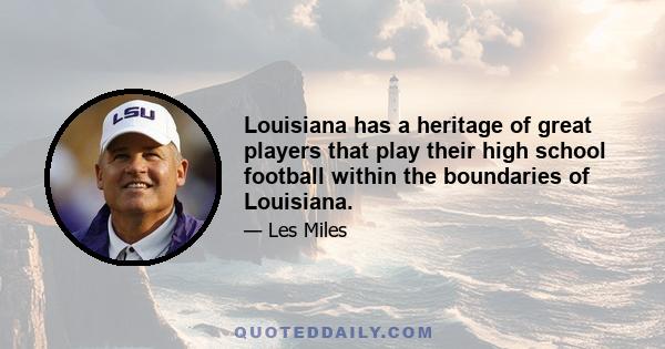 Louisiana has a heritage of great players that play their high school football within the boundaries of Louisiana.