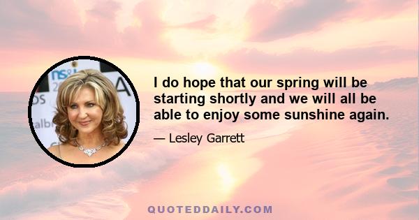 I do hope that our spring will be starting shortly and we will all be able to enjoy some sunshine again.
