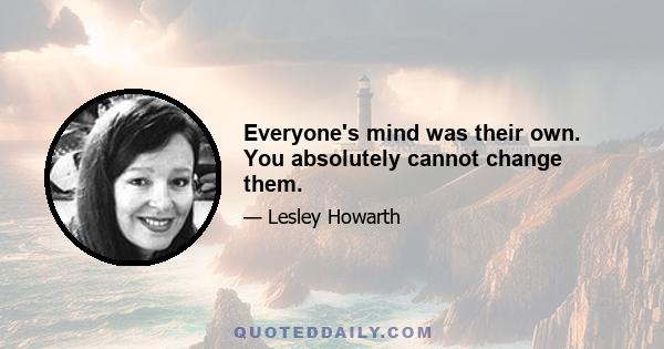 Everyone's mind was their own. You absolutely cannot change them.