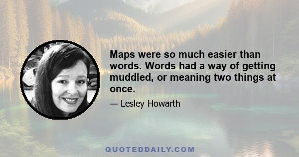 Maps were so much easier than words. Words had a way of getting muddled, or meaning two things at once.