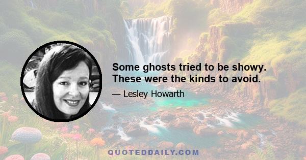 Some ghosts tried to be showy. These were the kinds to avoid.