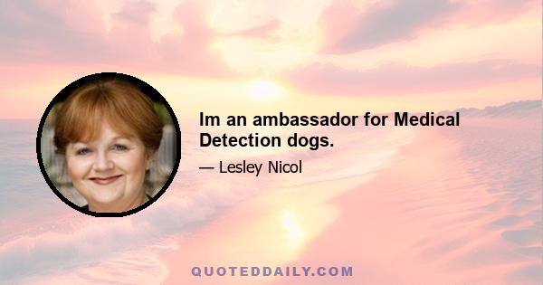 Im an ambassador for Medical Detection dogs.