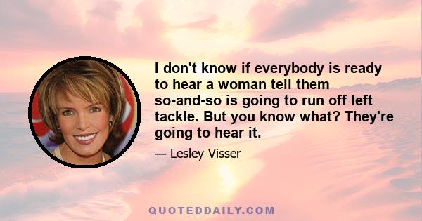 I don't know if everybody is ready to hear a woman tell them so-and-so is going to run off left tackle. But you know what? They're going to hear it.