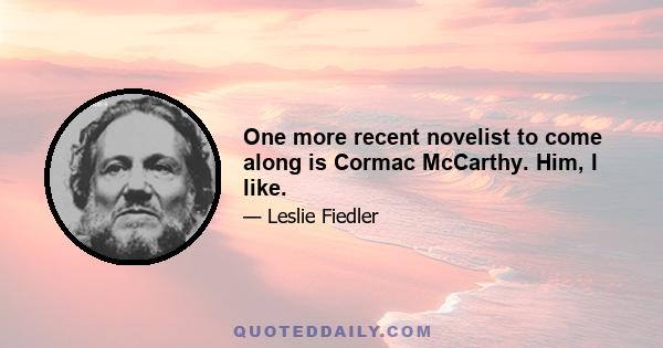 One more recent novelist to come along is Cormac McCarthy. Him, I like.