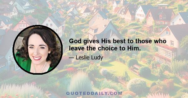 God gives His best to those who leave the choice to Him.