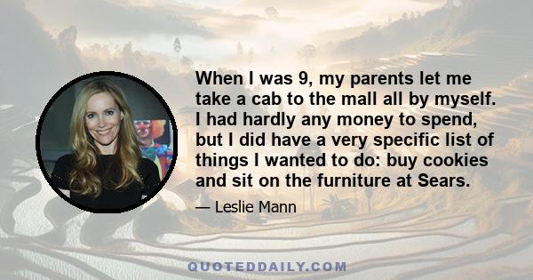 When I was 9, my parents let me take a cab to the mall all by myself. I had hardly any money to spend, but I did have a very specific list of things I wanted to do: buy cookies and sit on the furniture at Sears.