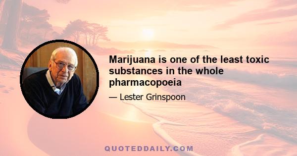 Marijuana is one of the least toxic substances in the whole pharmacopoeia