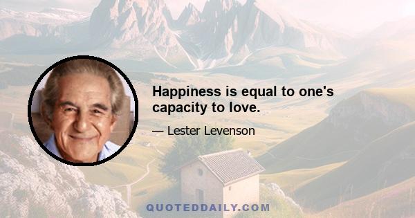 Happiness is equal to one's capacity to love.