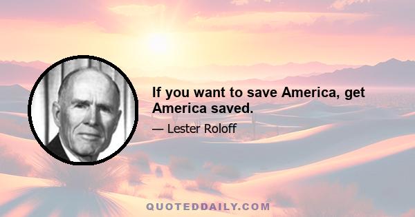 If you want to save America, get America saved.