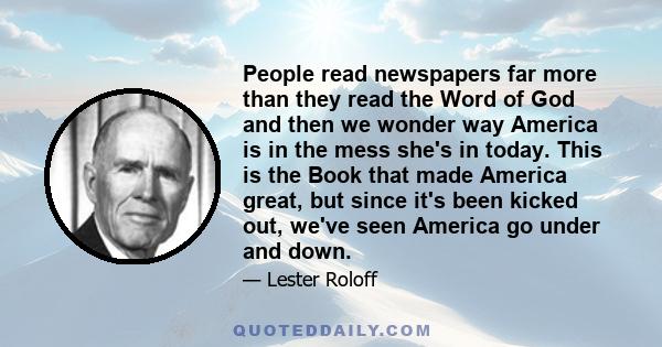 People read newspapers far more than they read the Word of God and then we wonder way America is in the mess she's in today. This is the Book that made America great, but since it's been kicked out, we've seen America