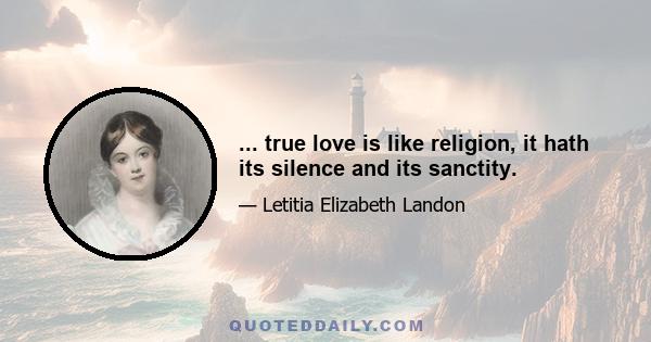 ... true love is like religion, it hath its silence and its sanctity.