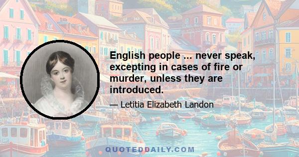 English people ... never speak, excepting in cases of fire or murder, unless they are introduced.