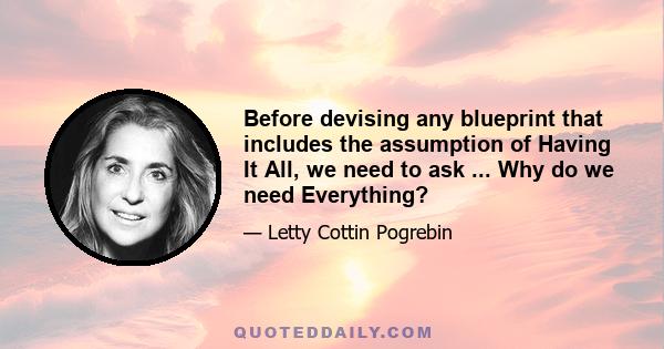 Before devising any blueprint that includes the assumption of Having It All, we need to ask ... Why do we need Everything?