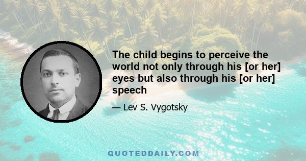 The child begins to perceive the world not only through his [or her] eyes but also through his [or her] speech