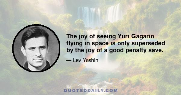 The joy of seeing Yuri Gagarin flying in space is only superseded by the joy of a good penalty save.