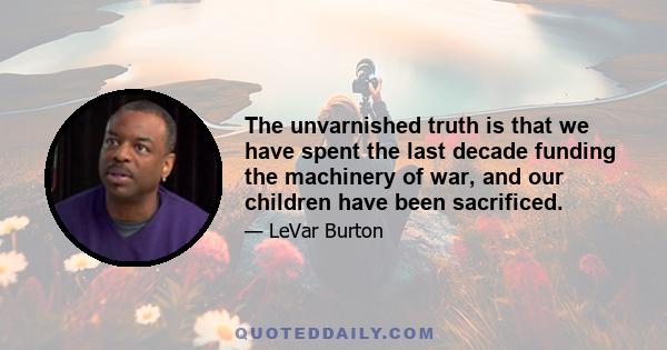 The unvarnished truth is that we have spent the last decade funding the machinery of war, and our children have been sacrificed.
