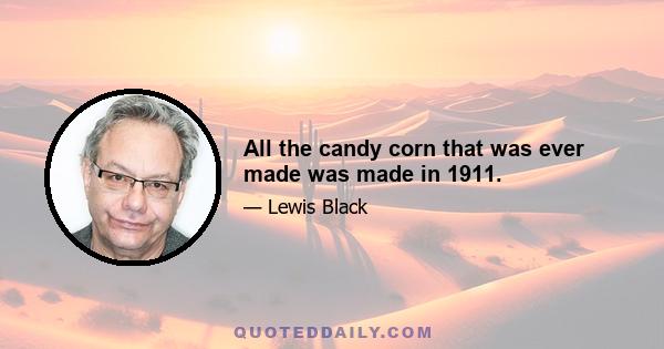 All the candy corn that was ever made was made in 1911.