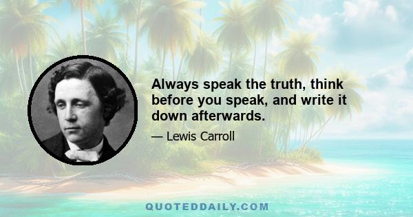 Always speak the truth, think before you speak, and write it down afterwards.