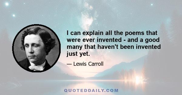 I can explain all the poems that were ever invented - and a good many that haven't been invented just yet.