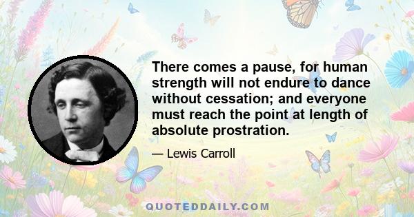 There comes a pause, for human strength will not endure to dance without cessation; and everyone must reach the point at length of absolute prostration.