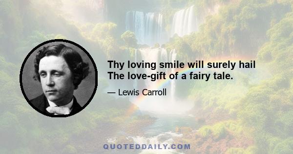 Thy loving smile will surely hail The love-gift of a fairy tale.