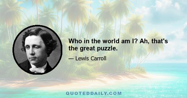 Who in the world am I? Ah, that's the great puzzle.