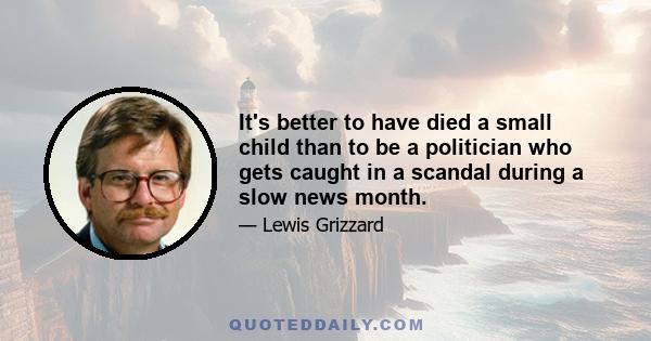 It's better to have died a small child than to be a politician who gets caught in a scandal during a slow news month.