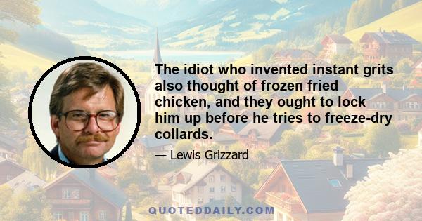 The idiot who invented instant grits also thought of frozen fried chicken, and they ought to lock him up before he tries to freeze-dry collards.